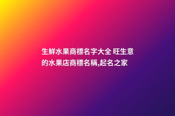 生鮮水果商標名字大全 旺生意的水果店商標名稱,起名之家